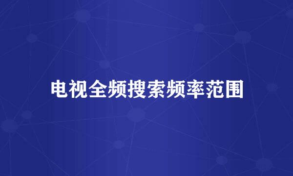 电视全频搜索频率范围