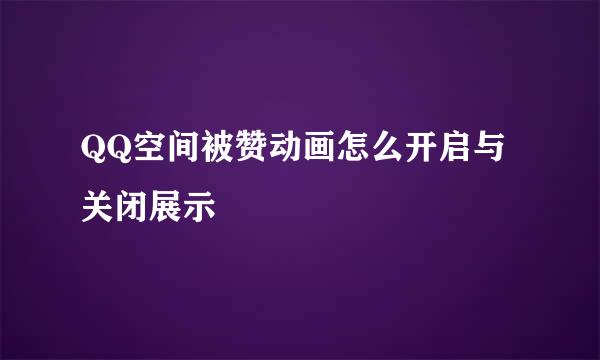 QQ空间被赞动画怎么开启与关闭展示