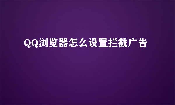 QQ浏览器怎么设置拦截广告