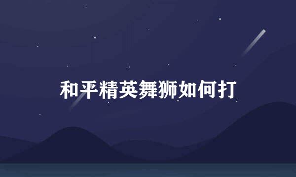 和平精英舞狮如何打