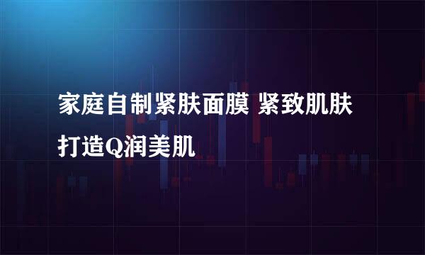 家庭自制紧肤面膜 紧致肌肤打造Q润美肌