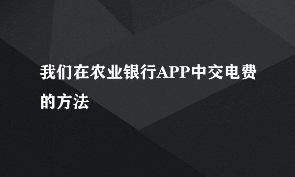 我们在农业银行APP中交电费的方法