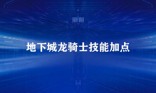 地下城龙骑士技能加点