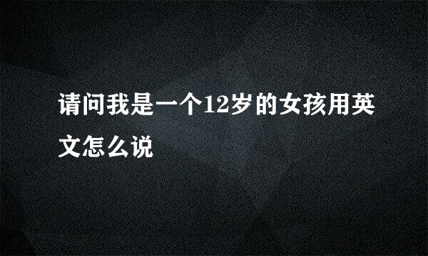 请问我是一个12岁的女孩用英文怎么说