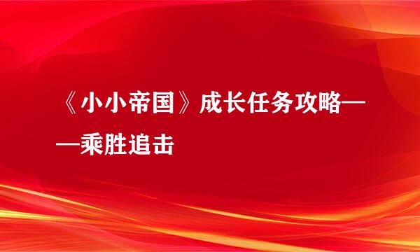 《小小帝国》成长任务攻略——乘胜追击