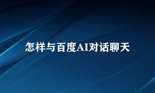 怎样与百度AI对话聊天