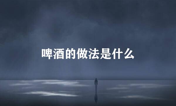 啤酒的做法是什么