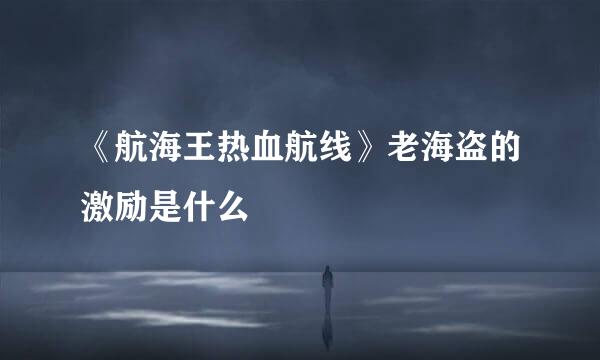 《航海王热血航线》老海盗的激励是什么