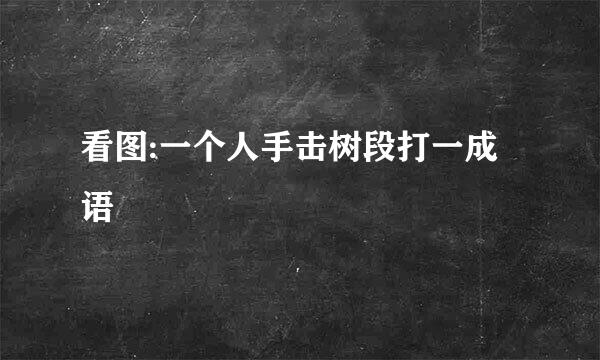 看图:一个人手击树段打一成语