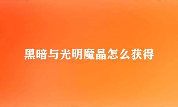黑暗与光明魔晶怎么获得