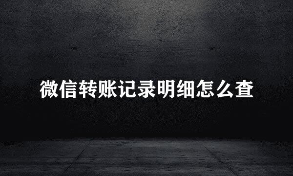 微信转账记录明细怎么查