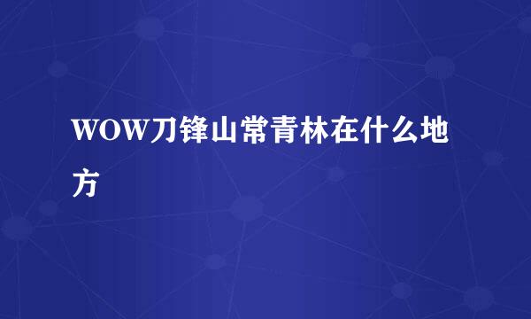 WOW刀锋山常青林在什么地方