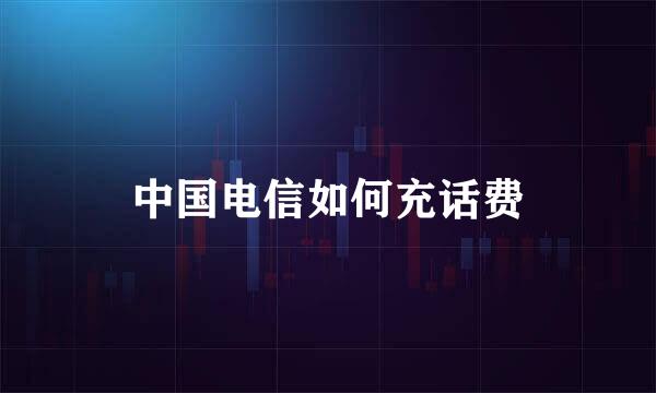 中国电信如何充话费