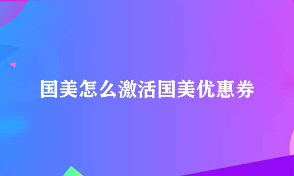 国美怎么激活国美优惠券