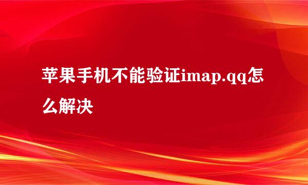 苹果手机不能验证imap.qq怎么解决