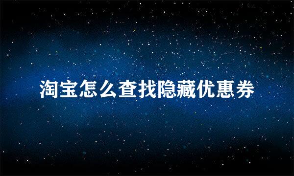 淘宝怎么查找隐藏优惠券