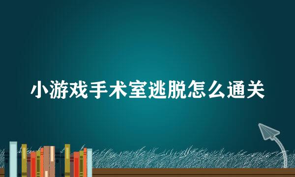 小游戏手术室逃脱怎么通关
