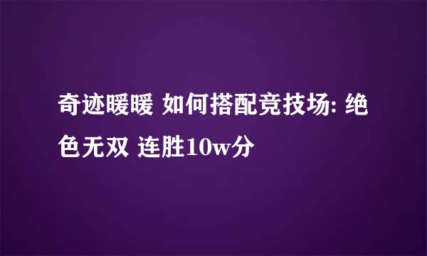 奇迹暖暖 如何搭配竞技场: 绝色无双 连胜10w分