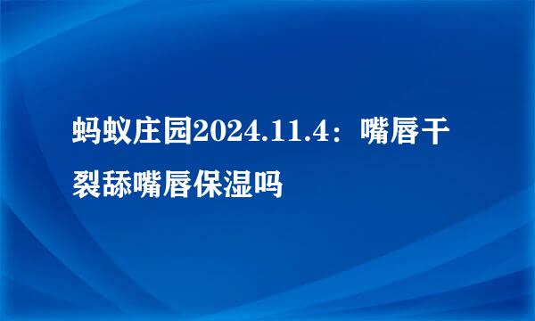 蚂蚁庄园2024.11.4：嘴唇干裂舔嘴唇保湿吗