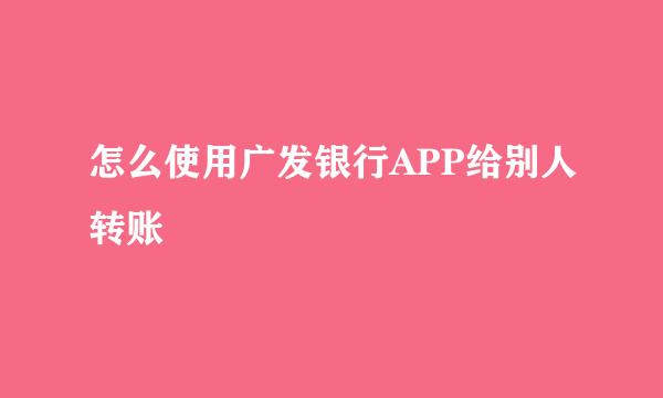 怎么使用广发银行APP给别人转账
