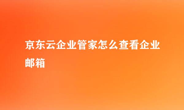 京东云企业管家怎么查看企业邮箱