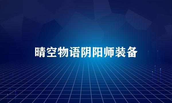晴空物语阴阳师装备