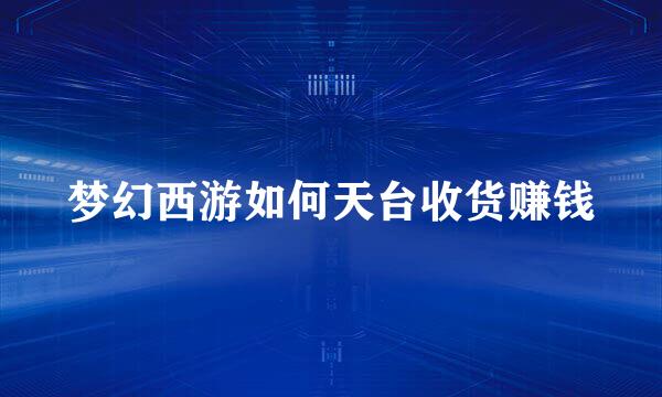 梦幻西游如何天台收货赚钱
