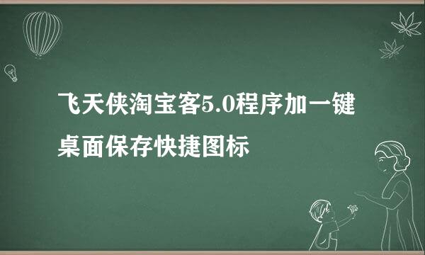 飞天侠淘宝客5.0程序加一键桌面保存快捷图标