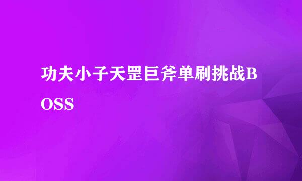 功夫小子天罡巨斧单刷挑战BOSS