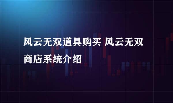 风云无双道具购买 风云无双商店系统介绍