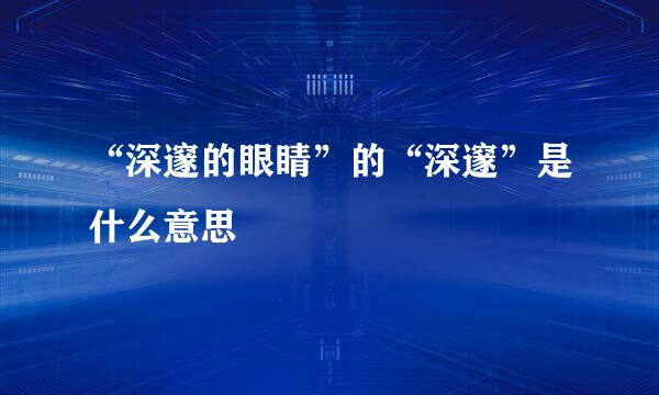 “深邃的眼睛”的“深邃”是什么意思