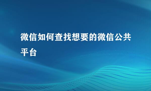 微信如何查找想要的微信公共平台