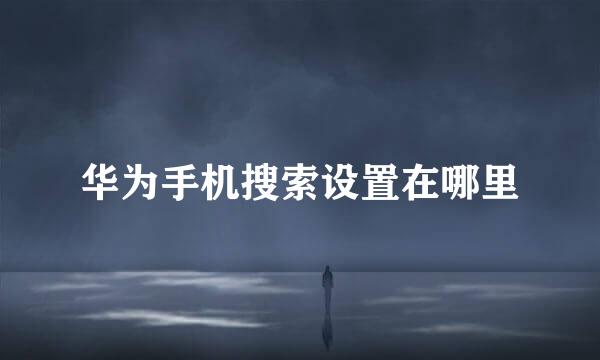 华为手机搜索设置在哪里