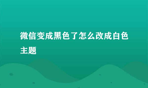 微信变成黑色了怎么改成白色主题