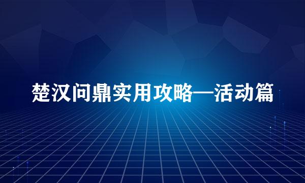 楚汉问鼎实用攻略—活动篇