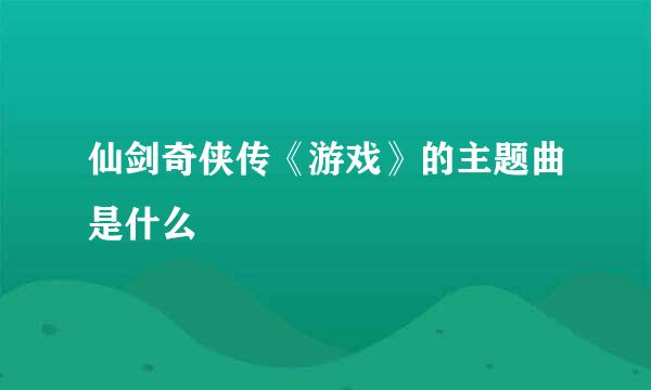 仙剑奇侠传《游戏》的主题曲是什么