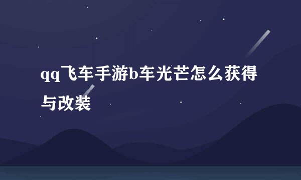 qq飞车手游b车光芒怎么获得与改装
