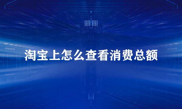 淘宝上怎么查看消费总额