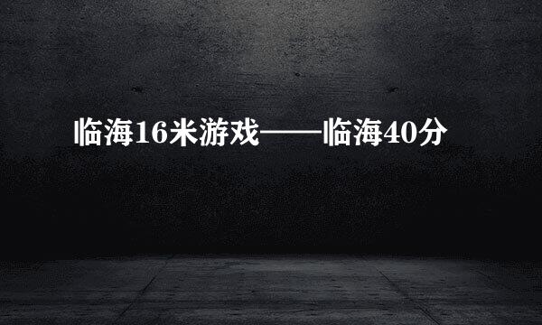 临海16米游戏——临海40分