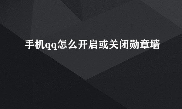 手机qq怎么开启或关闭勋章墙
