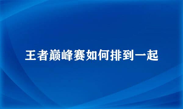 王者巅峰赛如何排到一起