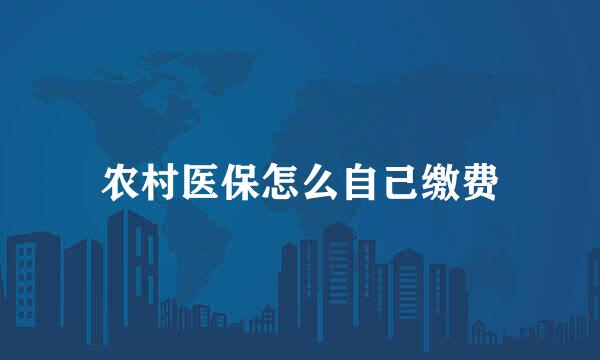 农村医保怎么自己缴费