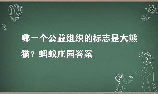 哪一个公益组织的标志是大熊猫？蚂蚁庄园答案