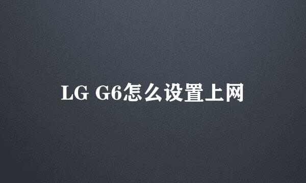 LG G6怎么设置上网