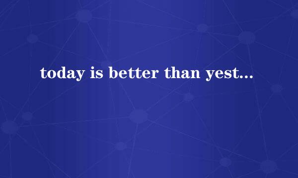 today is better than yesterday什么意思