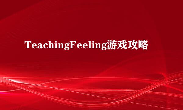 TeachingFeeling游戏攻略