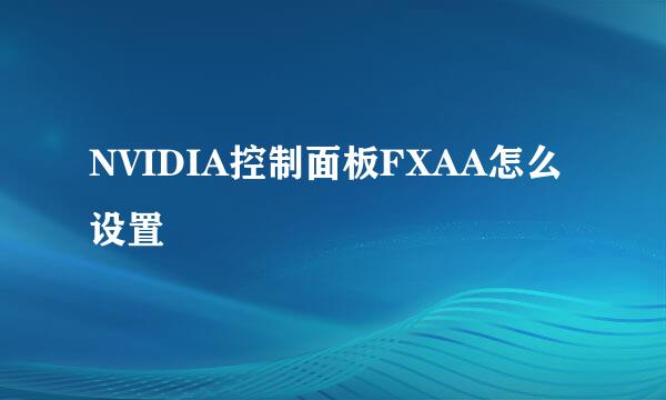 NVIDIA控制面板FXAA怎么设置