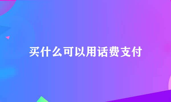 买什么可以用话费支付