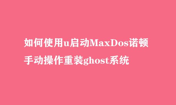 如何使用u启动MaxDos诺顿手动操作重装ghost系统