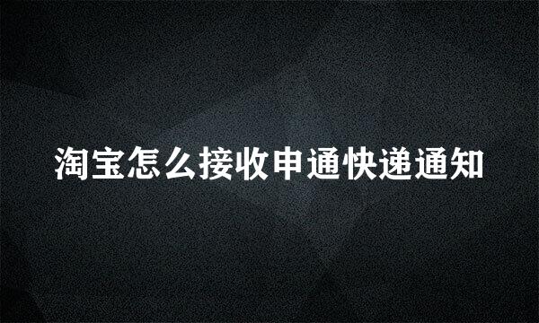 淘宝怎么接收申通快递通知